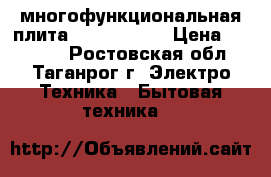 многофункциональная плита Hanza fccw5 › Цена ­ 15 000 - Ростовская обл., Таганрог г. Электро-Техника » Бытовая техника   